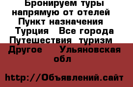 Бронируем туры напрямую от отелей › Пункт назначения ­ Турция - Все города Путешествия, туризм » Другое   . Ульяновская обл.